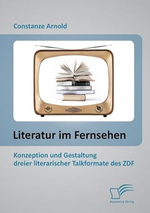 Seller image for Literatur im Fernsehen: Konzeption und Gestaltung dreier literarischer Talkformate des ZDF for sale by BuchWeltWeit Ludwig Meier e.K.