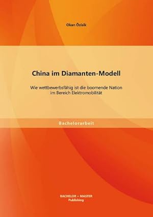 Seller image for China im Diamanten-Modell: Wie wettbewerbsfhig ist die boomende Nation im Bereich Elektromobilitt for sale by BuchWeltWeit Ludwig Meier e.K.