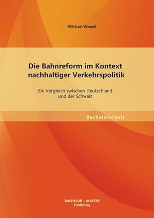 Seller image for Die Bahnreform im Kontext nachhaltiger Verkehrspolitik: Ein Vergleich zwischen Deutschland und der Schweiz for sale by BuchWeltWeit Ludwig Meier e.K.
