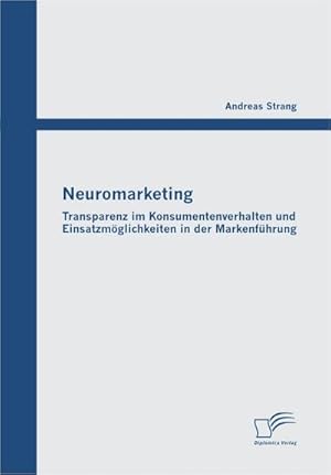 Bild des Verkufers fr Neuromarketing: Transparenz im Konsumentenverhalten und Einsatzmglichkeiten in der Markenfhrung zum Verkauf von BuchWeltWeit Ludwig Meier e.K.