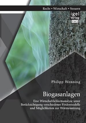 Seller image for Biogasanlagen: Eine Wirtschaftlichkeitsanalyse unter Bercksichtigung verschiedener Frdermodelle und Mglichkeiten zur Wrmenutzung for sale by BuchWeltWeit Ludwig Meier e.K.