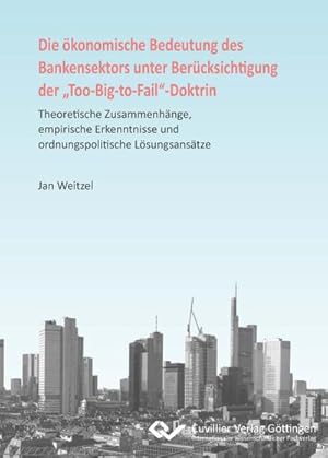 Seller image for Die konomische Bedeutung des Bankensektors unter Bercksichtigung der Too-Big-to-Fail-Doktrin. Theoretische Zusammenhnge, empirische Erkenntnisse und ordnungspolitische Lsungsanstze for sale by BuchWeltWeit Ludwig Meier e.K.