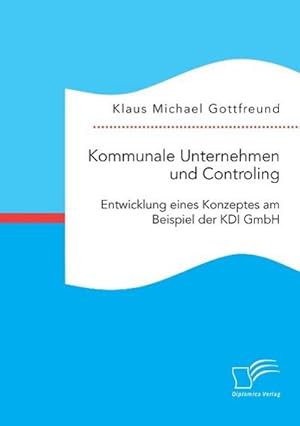 Immagine del venditore per Kommunale Unternehmen und Controlling: Entwicklung eines Konzeptes am Beispiel der KDI GmbH venduto da BuchWeltWeit Ludwig Meier e.K.