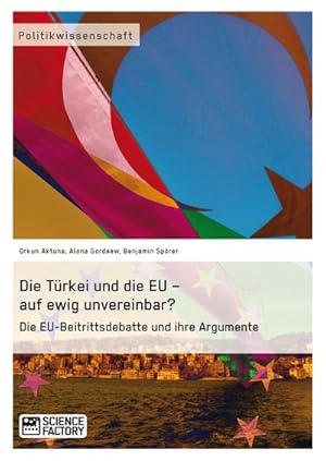 Bild des Verkufers fr Die Trkei und die EU  auf ewig unvereinbar? Die EU-Beitrittsdebatte und ihre Argumente zum Verkauf von BuchWeltWeit Ludwig Meier e.K.