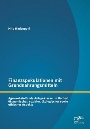 Immagine del venditore per Finanzspekulationen mit Grundnahrungsmitteln: Agrarrohstoffe als Anlageklasse im Kontext konomischer, sozialer, kologischer sowie ethischer Aspekte venduto da BuchWeltWeit Ludwig Meier e.K.