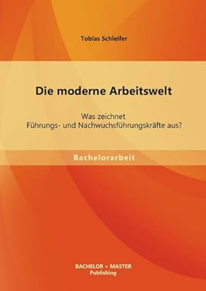 Seller image for Die moderne Arbeitswelt: Was zeichnet Fhrungs- und Nachwuchsfhrungskrfte aus? for sale by BuchWeltWeit Ludwig Meier e.K.