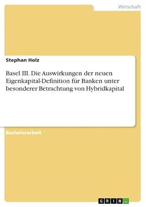 Bild des Verkufers fr Basel III. Die Auswirkungen der neuen Eigenkapital-Definition fr Banken unter besonderer Betrachtung von Hybridkapital zum Verkauf von BuchWeltWeit Ludwig Meier e.K.