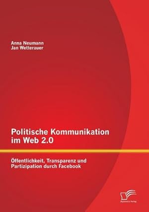 Seller image for Politische Kommunikation im Web 2.0: ffentlichkeit, Transparenz und Partizipation durch Facebook for sale by BuchWeltWeit Ludwig Meier e.K.