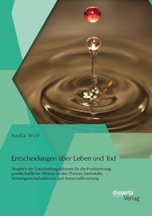 Seller image for Entscheidungen ber Leben und Tod: Vergleich der Entscheidungsfaktoren fr die Positionierung gesellschaftlicher Akteure zu den Themen Sterbehilfe, Schwangerschaftsabbruch und Stammzellforschung for sale by BuchWeltWeit Ludwig Meier e.K.