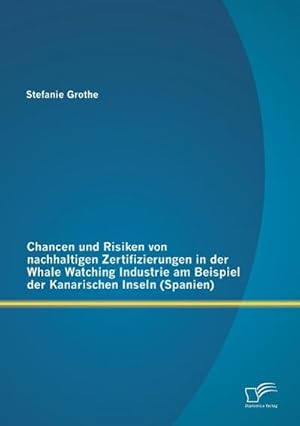 Immagine del venditore per Chancen und Risiken von nachhaltigen Zertifizierungen in der Whale Watching Industrie am Beispiel der Kanarischen Inseln (Spanien) venduto da BuchWeltWeit Ludwig Meier e.K.