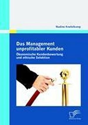 Seller image for Das Management unprofitabler Kunden: konomische Kundenbewertung und ethische Selektion for sale by BuchWeltWeit Ludwig Meier e.K.