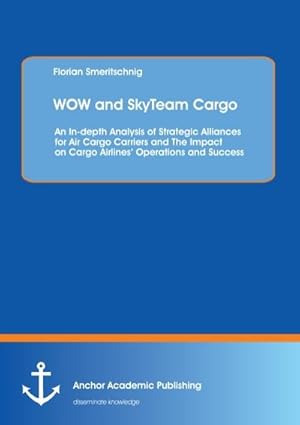 Bild des Verkufers fr WOW and SkyTeam Cargo: An In-depth Analysis of Strategic Alliances for Air Cargo Carriers and The Impact on Cargo Airlines Operations and Success zum Verkauf von BuchWeltWeit Ludwig Meier e.K.