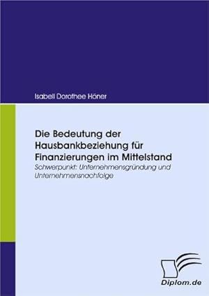 Bild des Verkufers fr Die Bedeutung der Hausbankbeziehung fr Finanzierungen im Mittelstand zum Verkauf von BuchWeltWeit Ludwig Meier e.K.