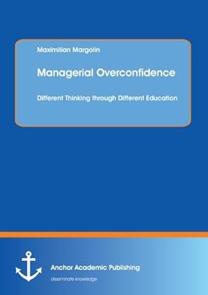 Bild des Verkufers fr Managerial Overconfidence: Different Thinking through Different Education zum Verkauf von BuchWeltWeit Ludwig Meier e.K.