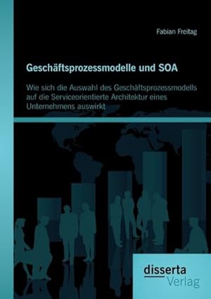 Seller image for Geschftsprozessmodelle und SOA: Wie sich die Auswahl des Geschftsprozessmodells auf die Serviceorientierte Architektur eines Unternehmens auswirkt for sale by BuchWeltWeit Ludwig Meier e.K.