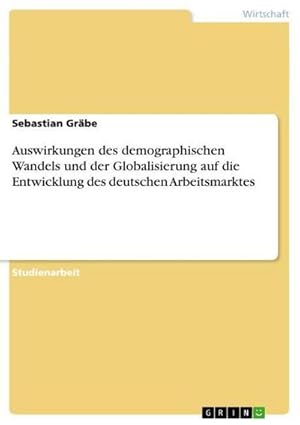 Immagine del venditore per Auswirkungen des demographischen Wandels und der Globalisierung auf die Entwicklung des deutschen Arbeitsmarktes venduto da BuchWeltWeit Ludwig Meier e.K.