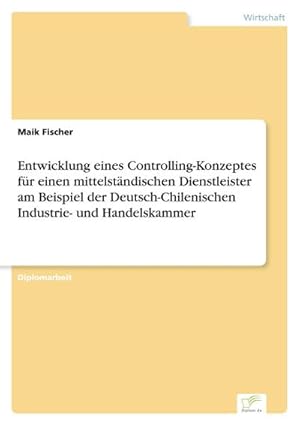 Bild des Verkufers fr Entwicklung eines Controlling-Konzeptes fr einen mittelstndischen Dienstleister am Beispiel der Deutsch-Chilenischen Industrie- und Handelskammer zum Verkauf von BuchWeltWeit Ludwig Meier e.K.