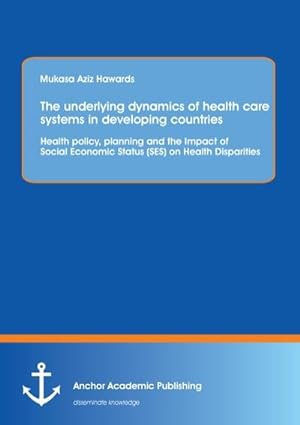 Seller image for The underlying dynamics of health care systems in developing countries: Health policy, planning and the Impact of Social Economic Status (SES) on Health Disparities for sale by BuchWeltWeit Ludwig Meier e.K.