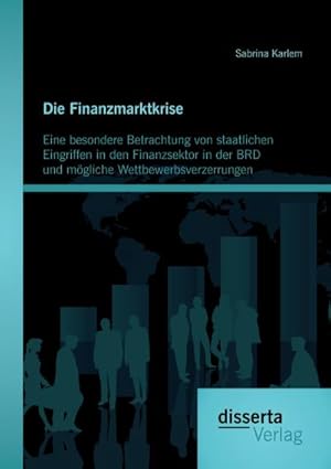 Seller image for Die Finanzmarktkrise: Eine besondere Betrachtung von staatlichen Eingriffen in den Finanzsektor in der BRD und mgliche Wettbewerbsverzerrungen for sale by BuchWeltWeit Ludwig Meier e.K.