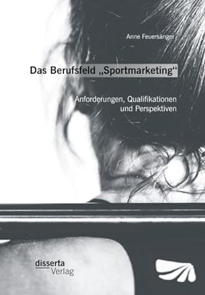 Seller image for Das Berufsfeld Sportmarketing: Anforderungen, Qualifikationen und Perspektiven for sale by BuchWeltWeit Ludwig Meier e.K.