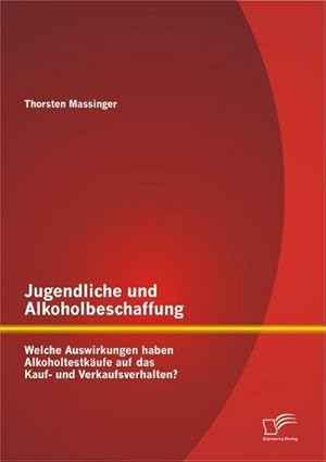 Seller image for Jugendliche und Alkoholbeschaffung - Welche Auswirkungen haben Alkoholtestkufe auf das Kauf- und Verkaufsverhalten? for sale by BuchWeltWeit Ludwig Meier e.K.