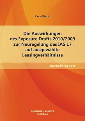 Seller image for Die Auswirkungen des Exposure Drafts 2010/2009 zur Neuregelung des IAS 17 auf ausgewhlte Leasingverhltnisse for sale by BuchWeltWeit Ludwig Meier e.K.