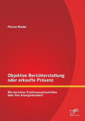 Bild des Verkufers fr Objektive Berichterstattung oder erkaufte Prsenz: Wie berichten Publikumszeitschriften ber ihre Anzeigenkunden? zum Verkauf von BuchWeltWeit Ludwig Meier e.K.