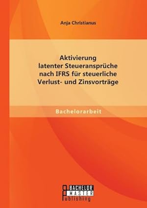 Image du vendeur pour Aktivierung latenter Steueransprche nach IFRS fr steuerliche Verlust- und Zinsvortrge mis en vente par BuchWeltWeit Ludwig Meier e.K.