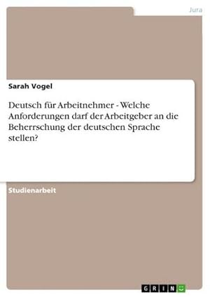 Bild des Verkufers fr Deutsch fr Arbeitnehmer - Welche Anforderungen darf der Arbeitgeber an die Beherrschung der deutschen Sprache stellen? zum Verkauf von BuchWeltWeit Ludwig Meier e.K.