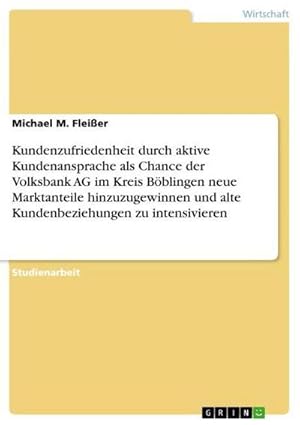 Imagen del vendedor de Kundenzufriedenheit durch aktive Kundenansprache als Chance der Volksbank AG im Kreis Bblingen neue Marktanteile hinzuzugewinnen und alte Kundenbeziehungen zu intensivieren a la venta por BuchWeltWeit Ludwig Meier e.K.