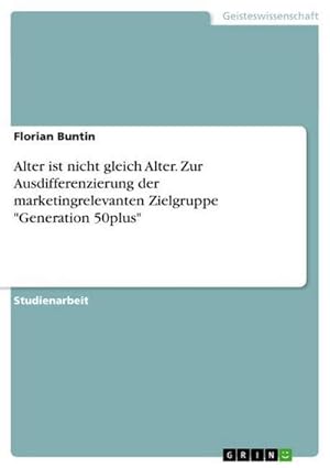 Seller image for Alter ist nicht gleich Alter. Zur Ausdifferenzierung der marketingrelevanten Zielgruppe "Generation 50plus" for sale by BuchWeltWeit Ludwig Meier e.K.