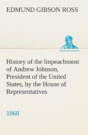 Image du vendeur pour History of the Impeachment of Andrew Johnson, President of the United States, by the House of Representatives, and his trial by the Senate for high crimes and misdemeanors in office, 1868 mis en vente par BuchWeltWeit Ludwig Meier e.K.