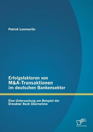 Seller image for Erfolgsfaktoren von M&A-Transaktionen im deutschen Bankensektor: Eine Untersuchung am Beispiel der Dresdner Bank bernahme for sale by BuchWeltWeit Ludwig Meier e.K.
