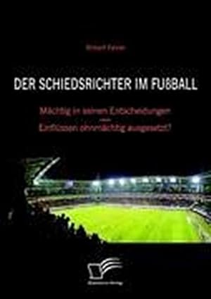 Immagine del venditore per Der Schiedsrichter im Fuball: Mchtig in seinen Entscheidungen  Einflssen ohnmchtig ausgesetzt? venduto da BuchWeltWeit Ludwig Meier e.K.