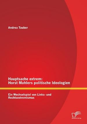 Seller image for Hauptsache extrem: Horst Mahlers politische Ideologien  Ein Wechselspiel von Links- und Rechtsextremismus for sale by BuchWeltWeit Ludwig Meier e.K.