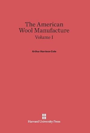 Bild des Verkufers fr Cole, Arthur Harrison: The American Wool Manufacture. Volume I zum Verkauf von BuchWeltWeit Ludwig Meier e.K.