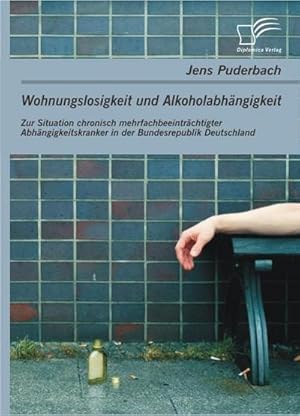 Seller image for Wohnungslosigkeit und Alkoholabhngigkeit: Zur Situation chronisch mehrfachbeeintrchtigter Abhngigkeitskranker in der Bundesrepublik Deutschland for sale by BuchWeltWeit Ludwig Meier e.K.