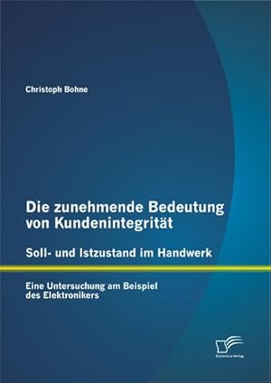 Immagine del venditore per Die zunehmende Bedeutung von Kundenintegritt  Soll- und Istzustand im Handwerk: Eine Untersuchung am Beispiel des Elektronikers venduto da BuchWeltWeit Ludwig Meier e.K.