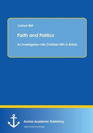 Seller image for Faith and Politics: An Investigation into Christian MPs in Britain for sale by BuchWeltWeit Ludwig Meier e.K.