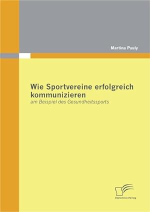 Seller image for Wie Sportvereine erfolgreich kommunizieren: am Beispiel des Gesundheitssports for sale by BuchWeltWeit Ludwig Meier e.K.
