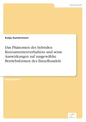 Seller image for Das Phnomen des hybriden Konsumentenverhaltens und seine Auswirkungen auf ausgewhlte Betriebsformen des Einzelhandels for sale by BuchWeltWeit Ludwig Meier e.K.