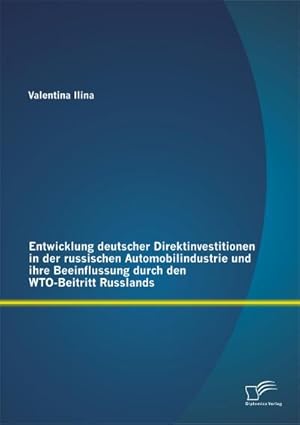 Imagen del vendedor de Entwicklung deutscher Direktinvestitionen in der russischen Automobilindustrie und ihre Beeinflussung durch den WTO-Beitritt Russlands a la venta por BuchWeltWeit Ludwig Meier e.K.