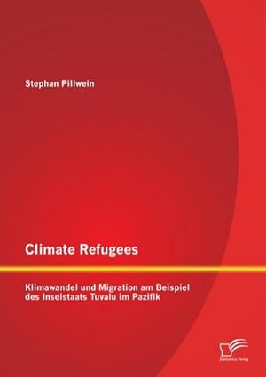 Immagine del venditore per Climate Refugees: Klimawandel und Migration am Beispiel des Inselstaats Tuvalu im Pazifik venduto da BuchWeltWeit Ludwig Meier e.K.