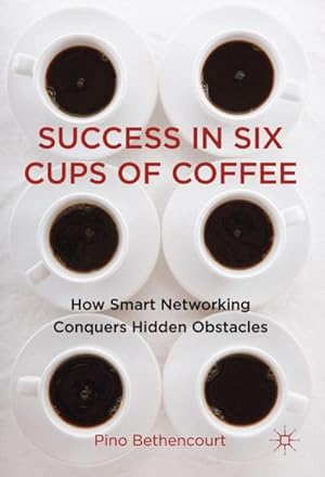 Seller image for Success in Six Cups of Coffee: How Smart Networking Conquers Hidden Obstacles for sale by BuchWeltWeit Ludwig Meier e.K.