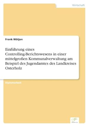 Imagen del vendedor de Einfhrung eines Controlling-Berichtswesens in einer mittelgroen Kommunalverwaltung am Beispiel des Jugendamtes des Landkreises Osterholz a la venta por BuchWeltWeit Ludwig Meier e.K.