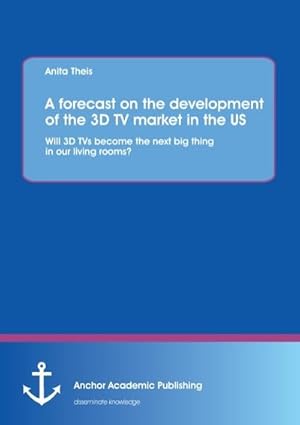 Seller image for A forecast on the development of the 3D TV market in the US: Will 3D TVs become the next big thing in our living rooms? for sale by BuchWeltWeit Ludwig Meier e.K.