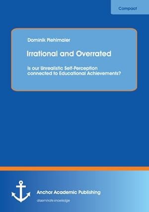 Seller image for Irrational and Overrated: Is our Unrealistic Self-Perception connected to Educational Achievements? for sale by BuchWeltWeit Ludwig Meier e.K.