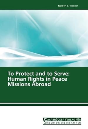 Immagine del venditore per To Protect and to Serve: Human Rights in Peace Missions Abroad venduto da BuchWeltWeit Ludwig Meier e.K.