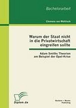 Imagen del vendedor de Warum der Staat nicht in die Privatwirtschaft eingreifen sollte: Adam Smiths Theorien am Beispiel der Opel-Krise a la venta por BuchWeltWeit Ludwig Meier e.K.