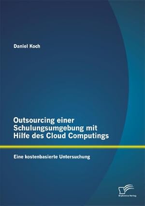 Immagine del venditore per Outsourcing einer Schulungsumgebung mit Hilfe des Cloud Computings: Eine kostenbasierte Untersuchung venduto da BuchWeltWeit Ludwig Meier e.K.